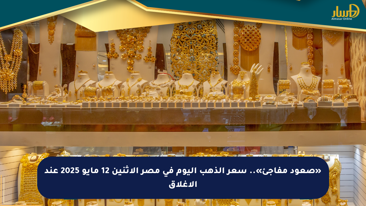 «صعود مفاجئ».. سعر الذهب اليوم في مصر الإثنين 12 مايو 2025 عند الإغلاق